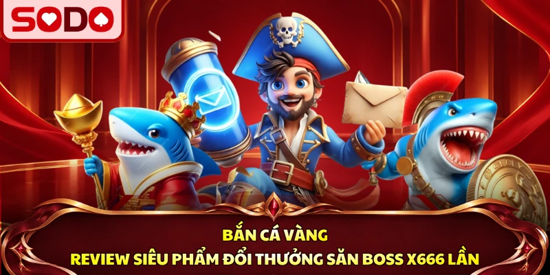 Bắn Cá Vàng SODO – Siêu Phẩm Boss Đổi Thưởng Hấp Dẫn