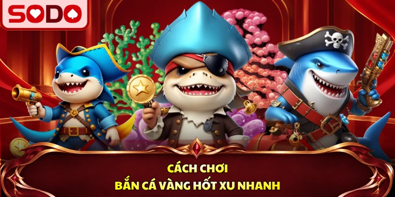 Cách chơi Bắn Cá Vàng hốt xu nhanh