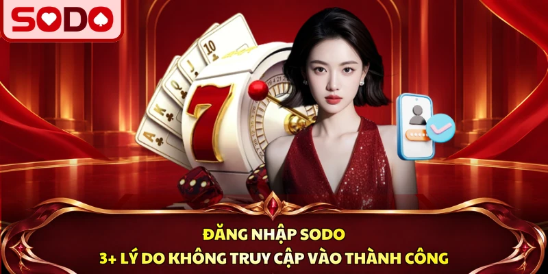 Đăng Nhập SODO | 3 Nguyên Nhân Không Vào Được Nhà Cái