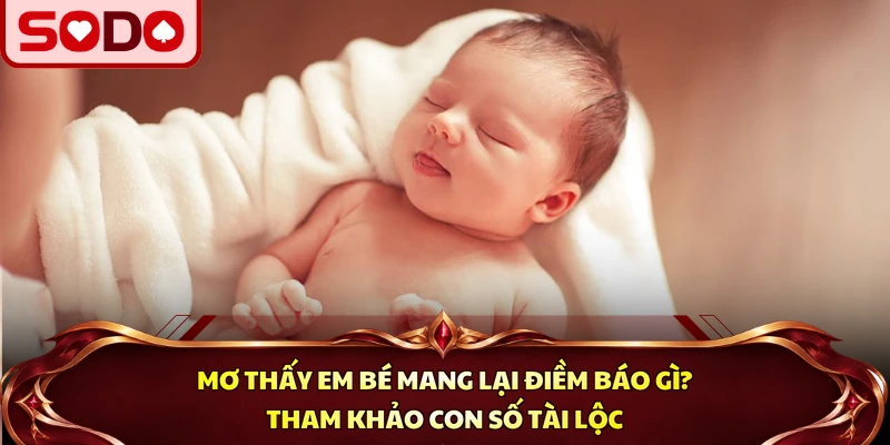 Mơ Thấy Em Bé Vì Sao? Tham Khảo Số May Mắn Tại SODO